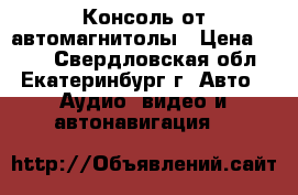 Консоль от автомагнитолы › Цена ­ 300 - Свердловская обл., Екатеринбург г. Авто » Аудио, видео и автонавигация   